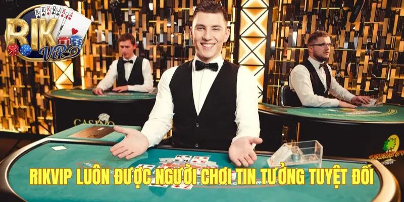 Rikvip luôn được người chơi tin tưởng