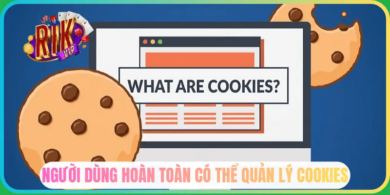 Người dùng có thể quản lý cookie dễ dàng