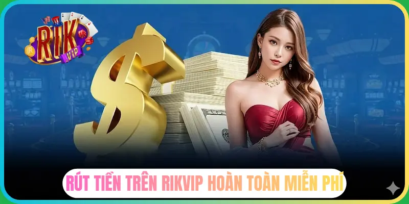 Rikvip hỗ trợ rút tiền miễn phí